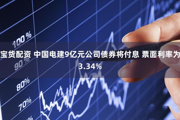 宝货配资 中国电建9亿元公司债券将付息 票面利率为3.34%