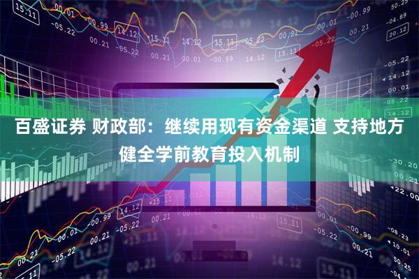 百盛证券 财政部：继续用现有资金渠道 支持地方健全学前教育投入机制