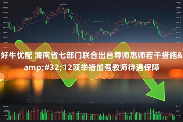 好牛优配 海南省七部门联合出台尊师惠师若干措施&#32;12项举措加强教师待遇保障