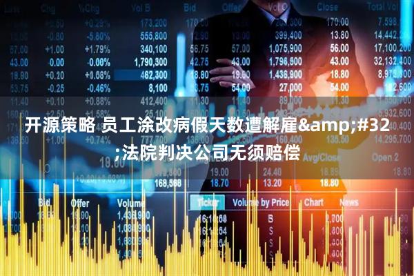 开源策略 员工涂改病假天数遭解雇&#32;法院判决公司无须赔偿